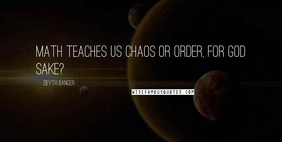 Deyth Banger Quotes: Math teaches us chaos or order, for god sake?