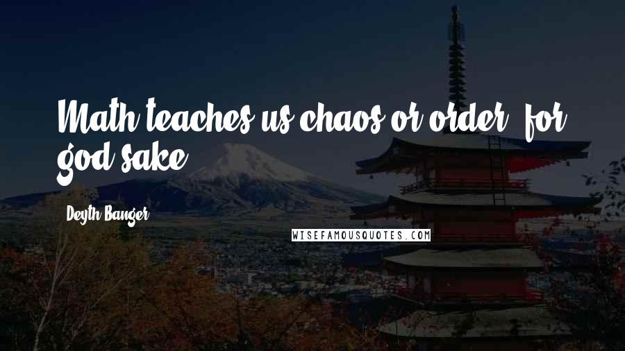 Deyth Banger Quotes: Math teaches us chaos or order, for god sake?