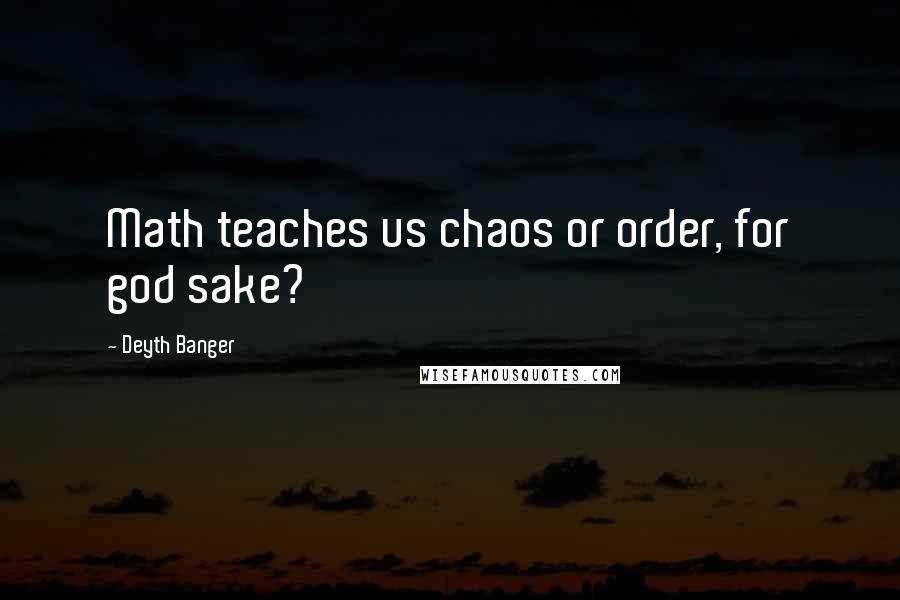 Deyth Banger Quotes: Math teaches us chaos or order, for god sake?