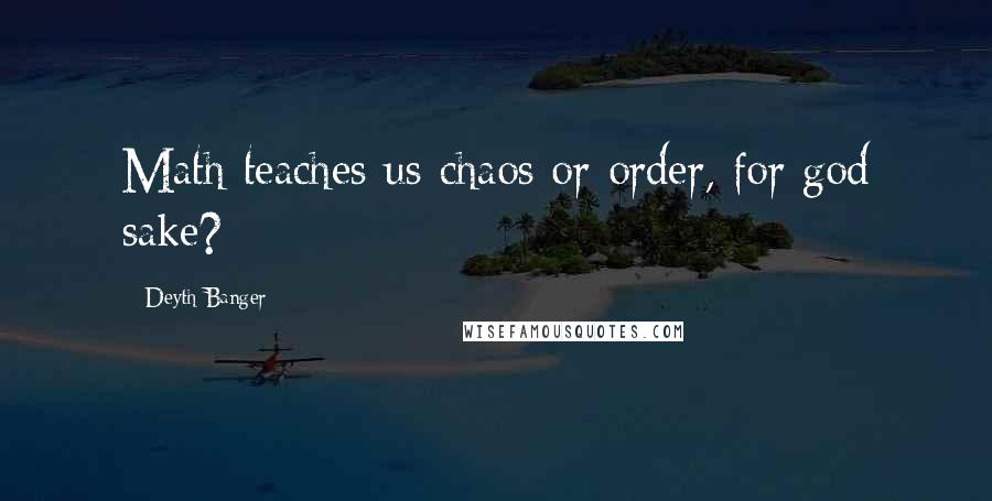 Deyth Banger Quotes: Math teaches us chaos or order, for god sake?