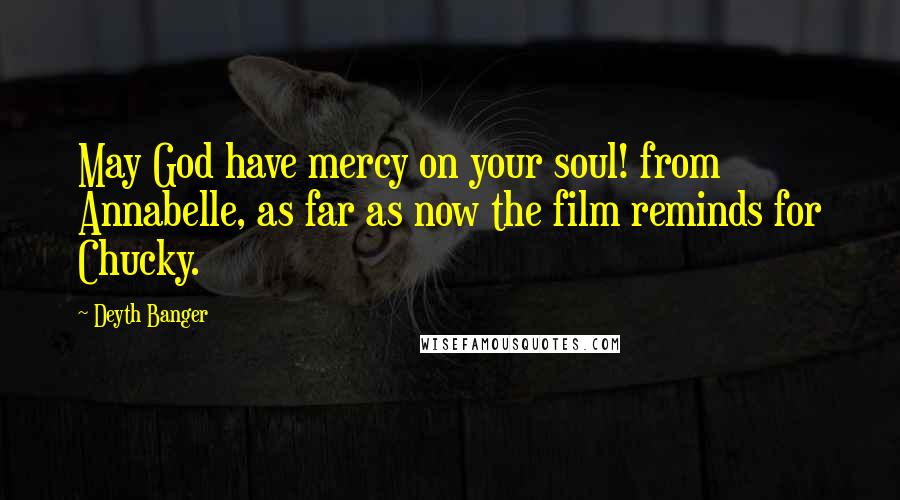 Deyth Banger Quotes: May God have mercy on your soul! from Annabelle, as far as now the film reminds for Chucky.