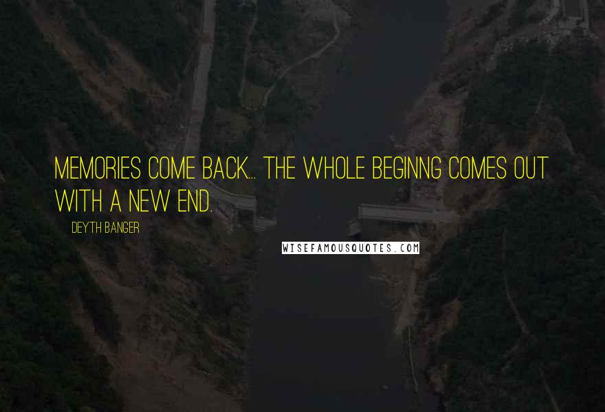 Deyth Banger Quotes: Memories come back... the whole beginng comes out with a new end.