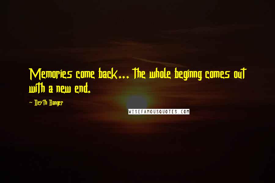 Deyth Banger Quotes: Memories come back... the whole beginng comes out with a new end.