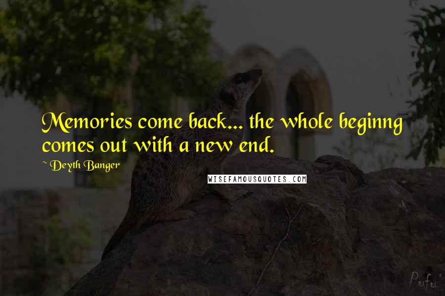 Deyth Banger Quotes: Memories come back... the whole beginng comes out with a new end.