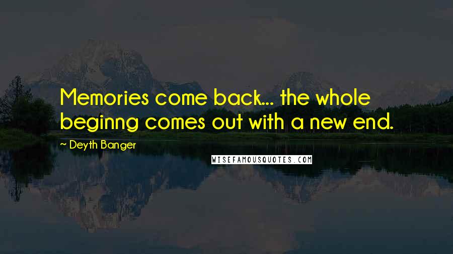 Deyth Banger Quotes: Memories come back... the whole beginng comes out with a new end.