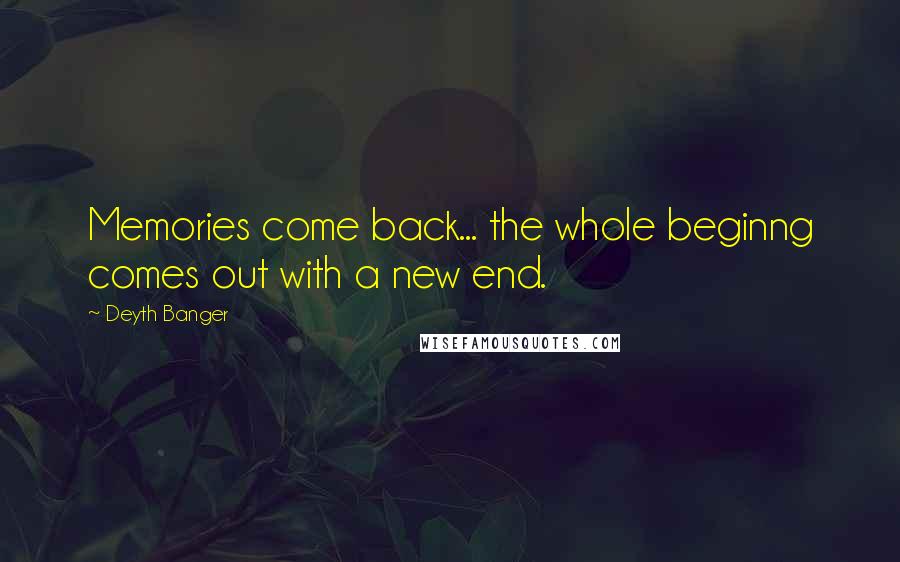 Deyth Banger Quotes: Memories come back... the whole beginng comes out with a new end.