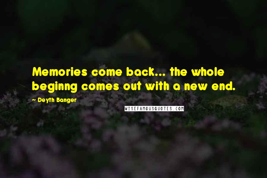 Deyth Banger Quotes: Memories come back... the whole beginng comes out with a new end.
