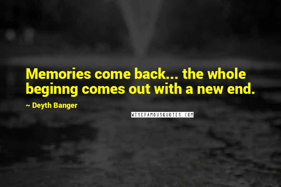 Deyth Banger Quotes: Memories come back... the whole beginng comes out with a new end.