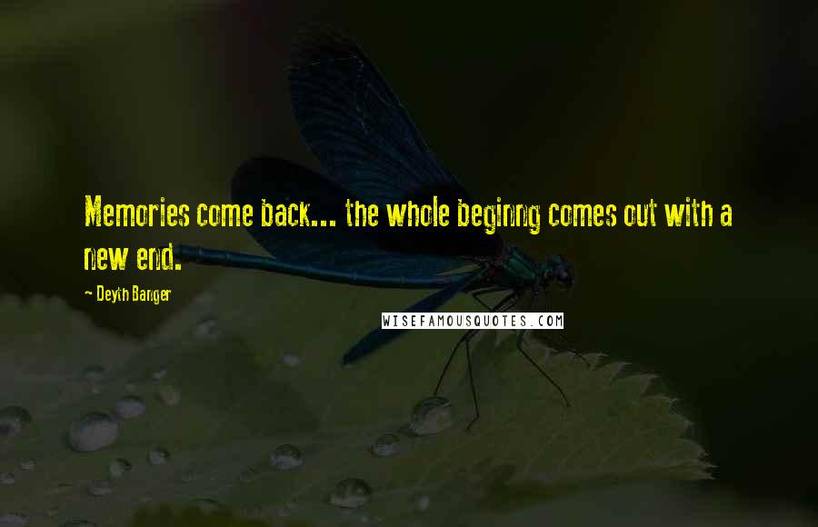 Deyth Banger Quotes: Memories come back... the whole beginng comes out with a new end.