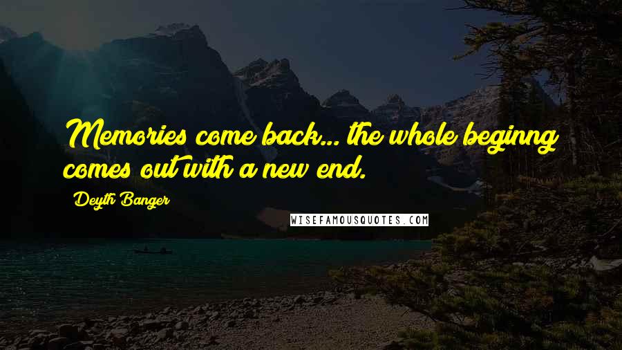 Deyth Banger Quotes: Memories come back... the whole beginng comes out with a new end.