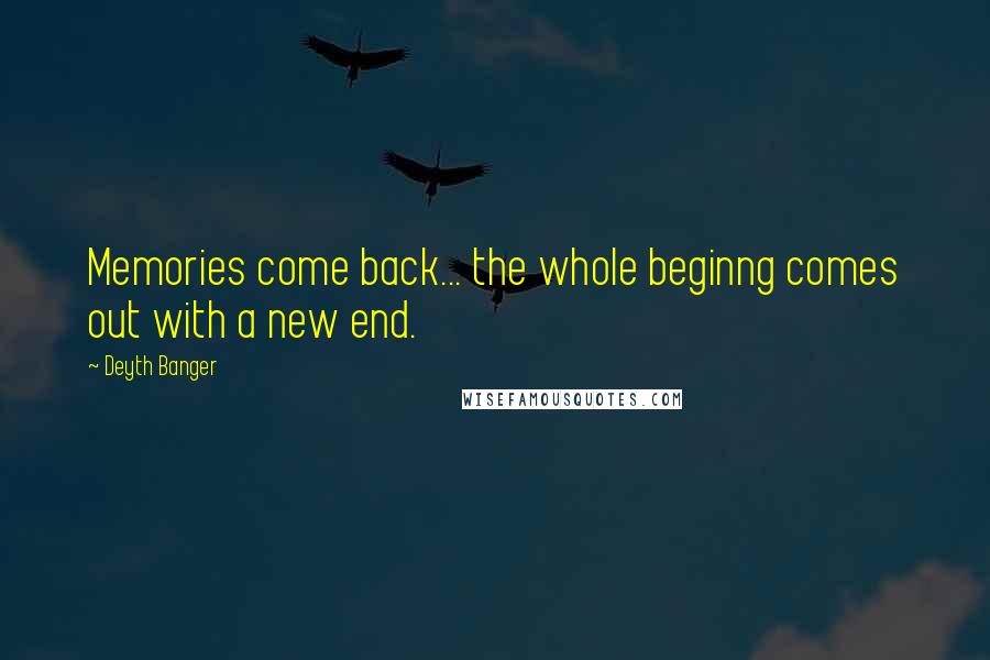 Deyth Banger Quotes: Memories come back... the whole beginng comes out with a new end.