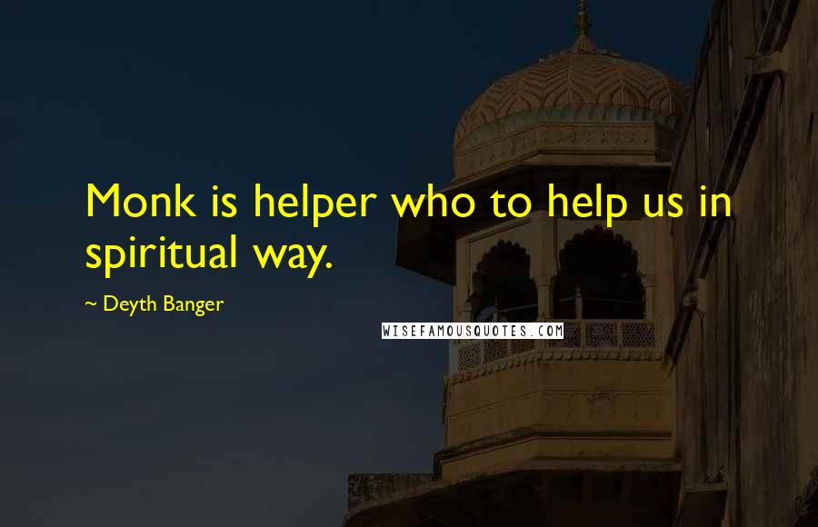 Deyth Banger Quotes: Monk is helper who to help us in spiritual way.