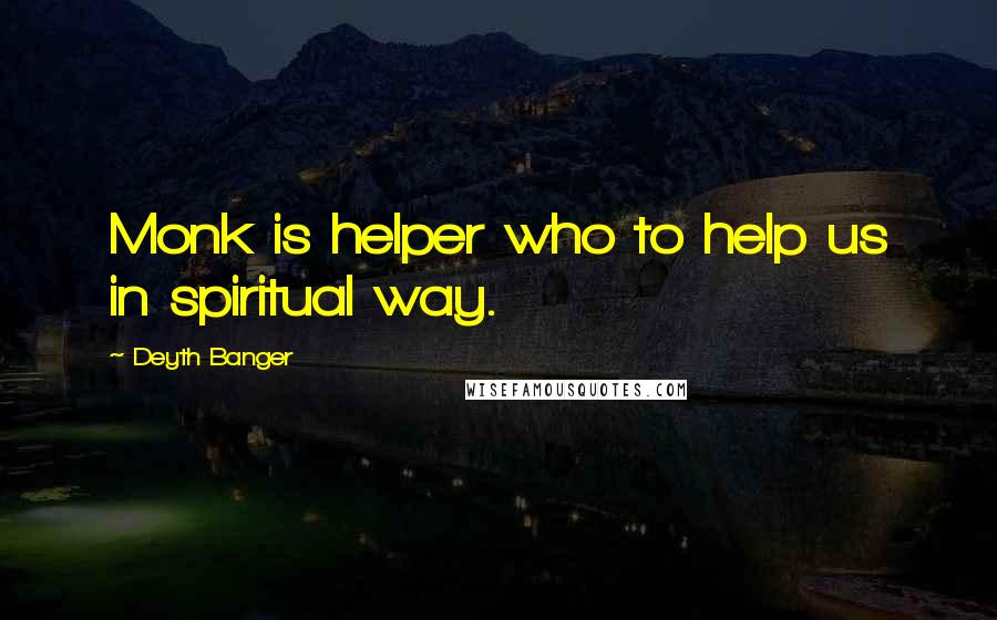 Deyth Banger Quotes: Monk is helper who to help us in spiritual way.