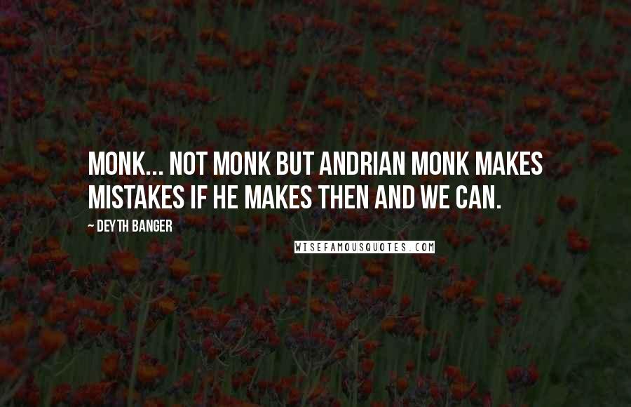 Deyth Banger Quotes: Monk... not monk but Andrian Monk makes mistakes if he makes then and we can.