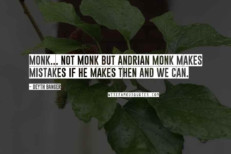 Deyth Banger Quotes: Monk... not monk but Andrian Monk makes mistakes if he makes then and we can.