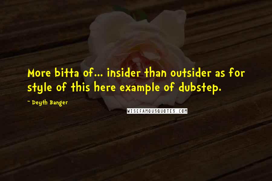 Deyth Banger Quotes: More bitta of... insider than outsider as for style of this here example of dubstep.