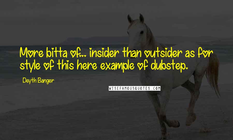 Deyth Banger Quotes: More bitta of... insider than outsider as for style of this here example of dubstep.