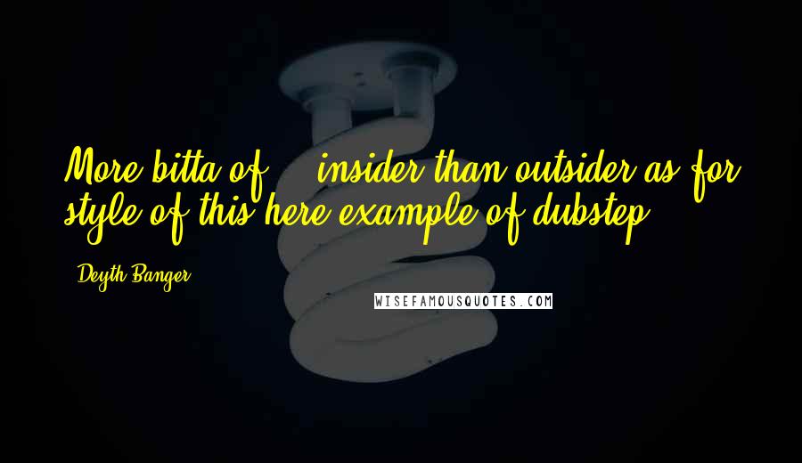 Deyth Banger Quotes: More bitta of... insider than outsider as for style of this here example of dubstep.