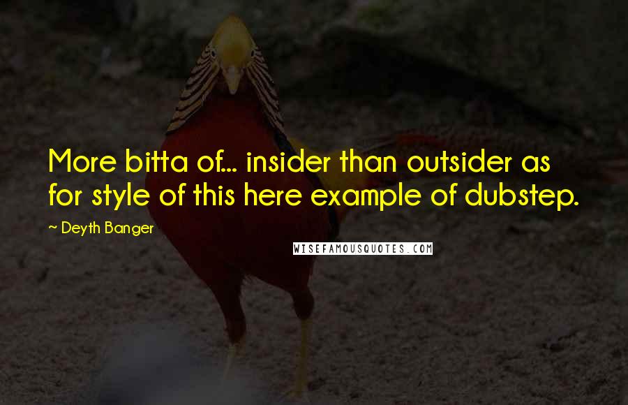 Deyth Banger Quotes: More bitta of... insider than outsider as for style of this here example of dubstep.