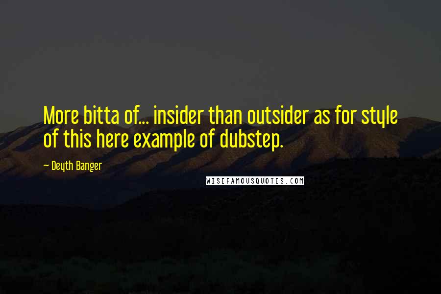 Deyth Banger Quotes: More bitta of... insider than outsider as for style of this here example of dubstep.