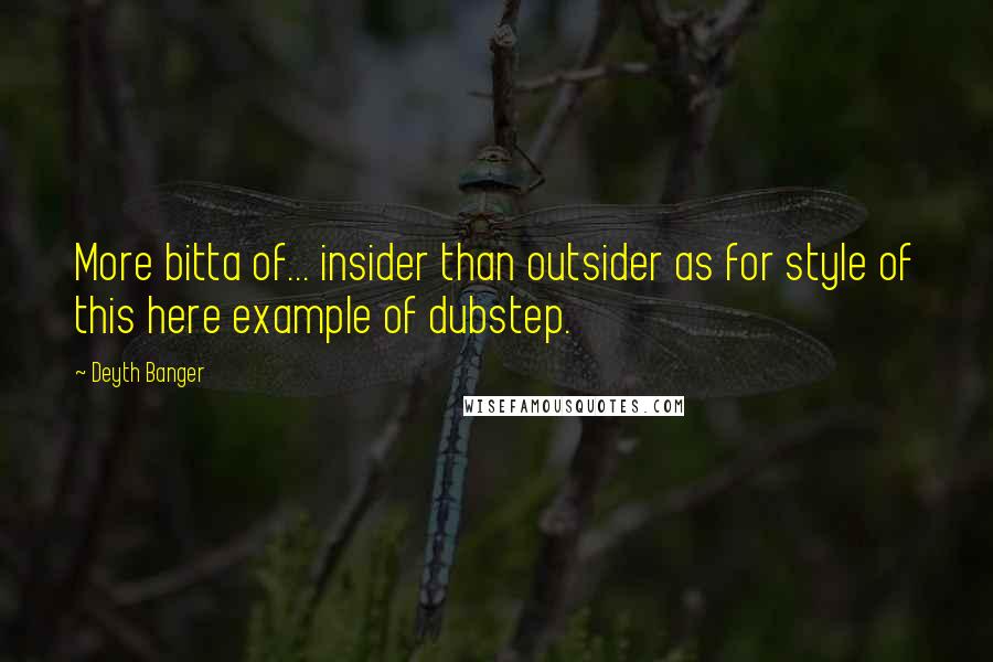 Deyth Banger Quotes: More bitta of... insider than outsider as for style of this here example of dubstep.