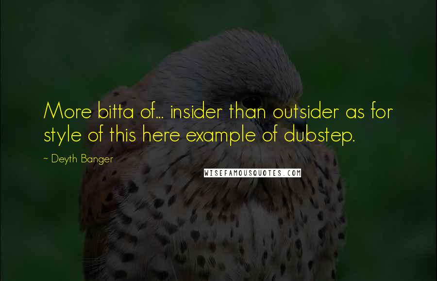 Deyth Banger Quotes: More bitta of... insider than outsider as for style of this here example of dubstep.