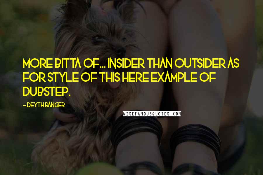 Deyth Banger Quotes: More bitta of... insider than outsider as for style of this here example of dubstep.