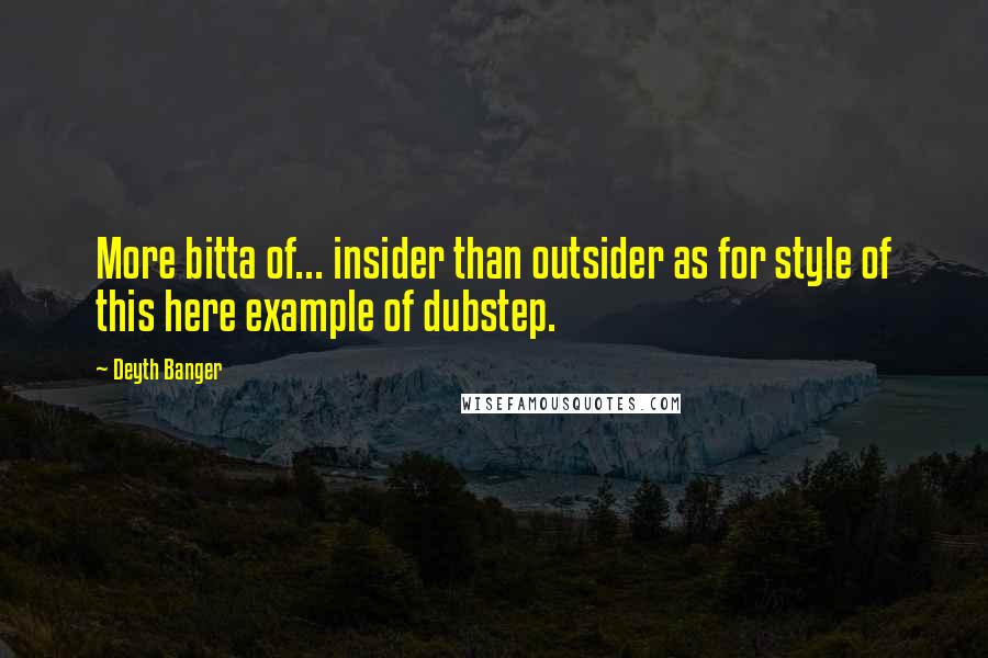 Deyth Banger Quotes: More bitta of... insider than outsider as for style of this here example of dubstep.
