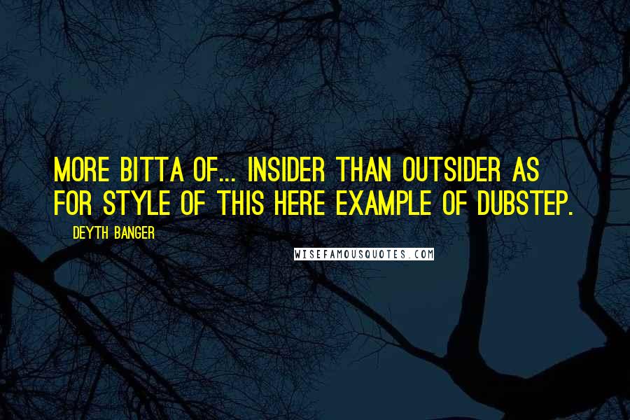Deyth Banger Quotes: More bitta of... insider than outsider as for style of this here example of dubstep.