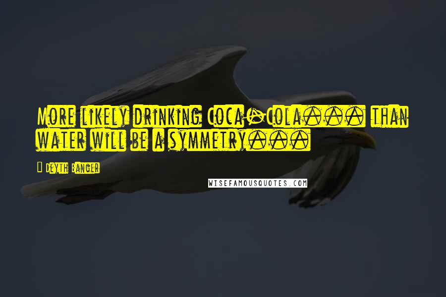 Deyth Banger Quotes: More likely drinking Coca-Cola... than water will be a symmetry...