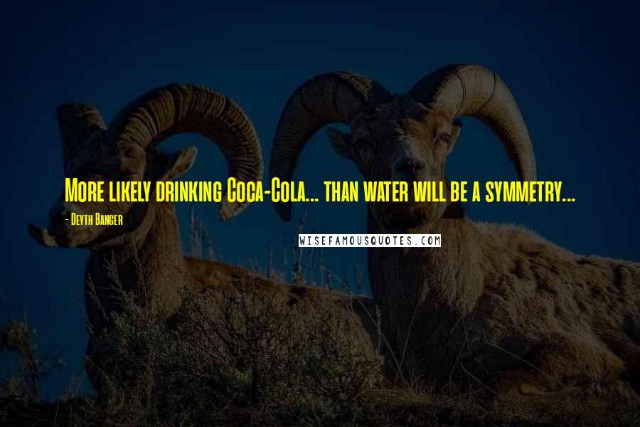 Deyth Banger Quotes: More likely drinking Coca-Cola... than water will be a symmetry...