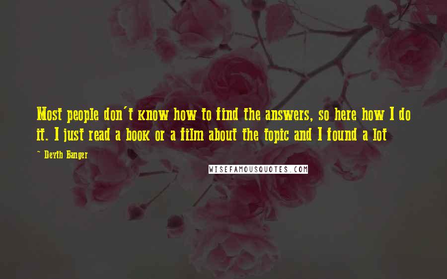 Deyth Banger Quotes: Most people don't know how to find the answers, so here how I do it. I just read a book or a film about the topic and I found a lot