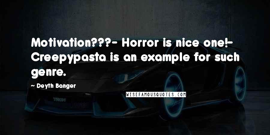 Deyth Banger Quotes: Motivation???- Horror is nice one!- Creepypasta is an example for such genre.