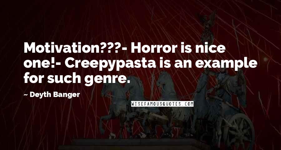 Deyth Banger Quotes: Motivation???- Horror is nice one!- Creepypasta is an example for such genre.