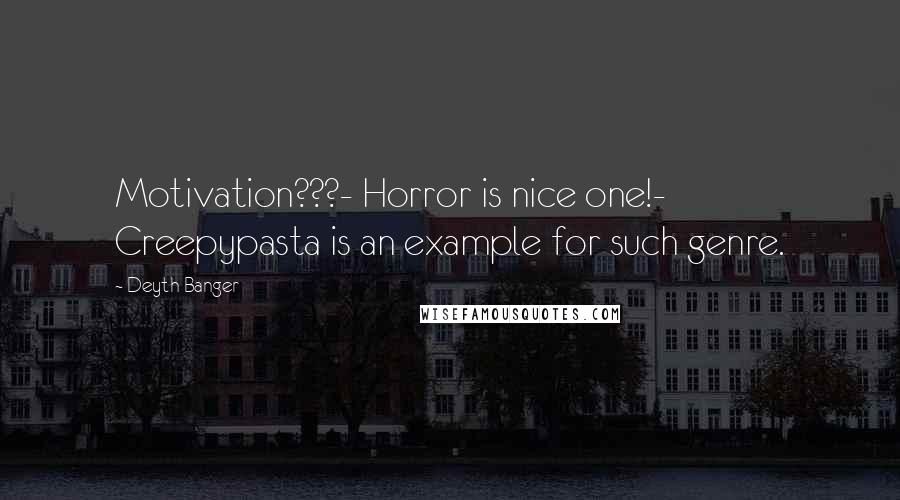 Deyth Banger Quotes: Motivation???- Horror is nice one!- Creepypasta is an example for such genre.