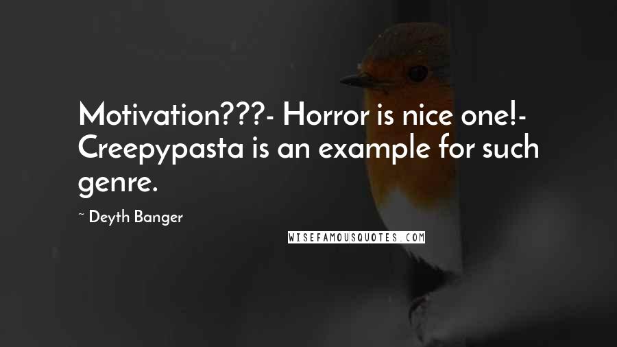 Deyth Banger Quotes: Motivation???- Horror is nice one!- Creepypasta is an example for such genre.