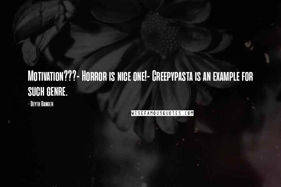 Deyth Banger Quotes: Motivation???- Horror is nice one!- Creepypasta is an example for such genre.