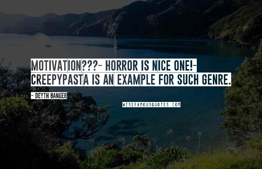 Deyth Banger Quotes: Motivation???- Horror is nice one!- Creepypasta is an example for such genre.