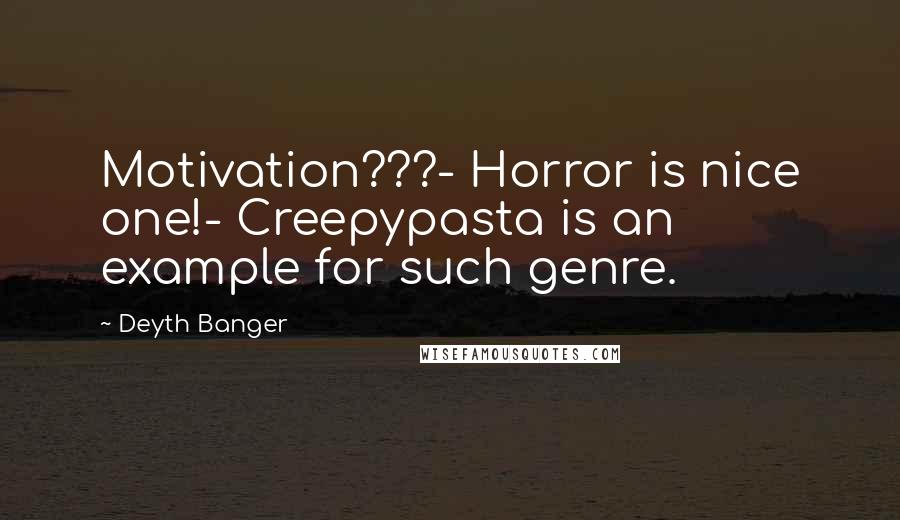 Deyth Banger Quotes: Motivation???- Horror is nice one!- Creepypasta is an example for such genre.