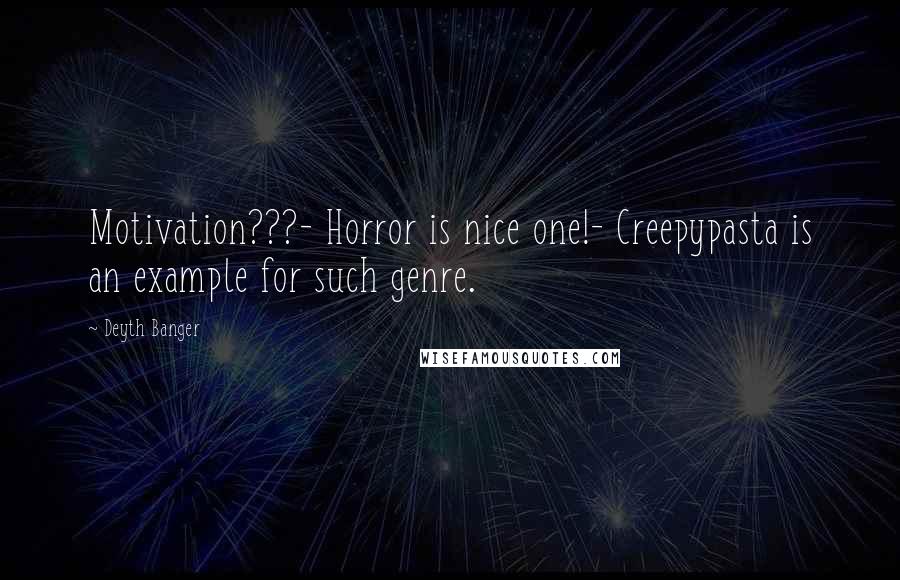 Deyth Banger Quotes: Motivation???- Horror is nice one!- Creepypasta is an example for such genre.