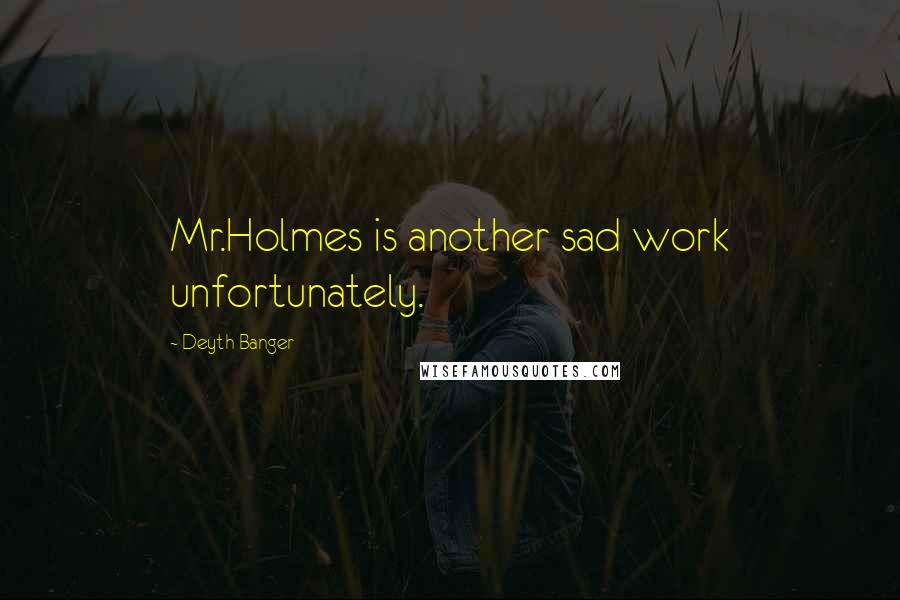 Deyth Banger Quotes: Mr.Holmes is another sad work unfortunately.