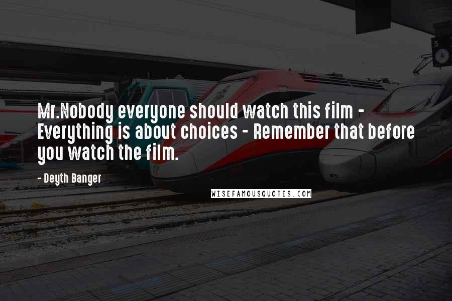 Deyth Banger Quotes: Mr.Nobody everyone should watch this film - Everything is about choices - Remember that before you watch the film.