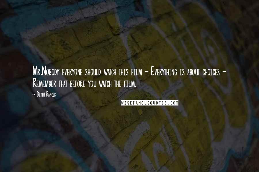 Deyth Banger Quotes: Mr.Nobody everyone should watch this film - Everything is about choices - Remember that before you watch the film.