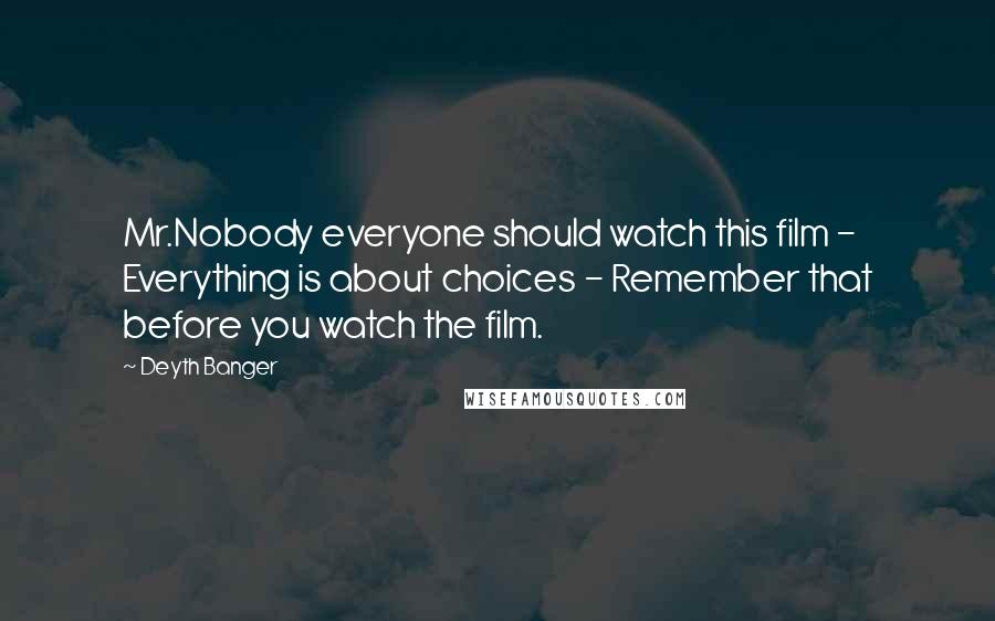 Deyth Banger Quotes: Mr.Nobody everyone should watch this film - Everything is about choices - Remember that before you watch the film.