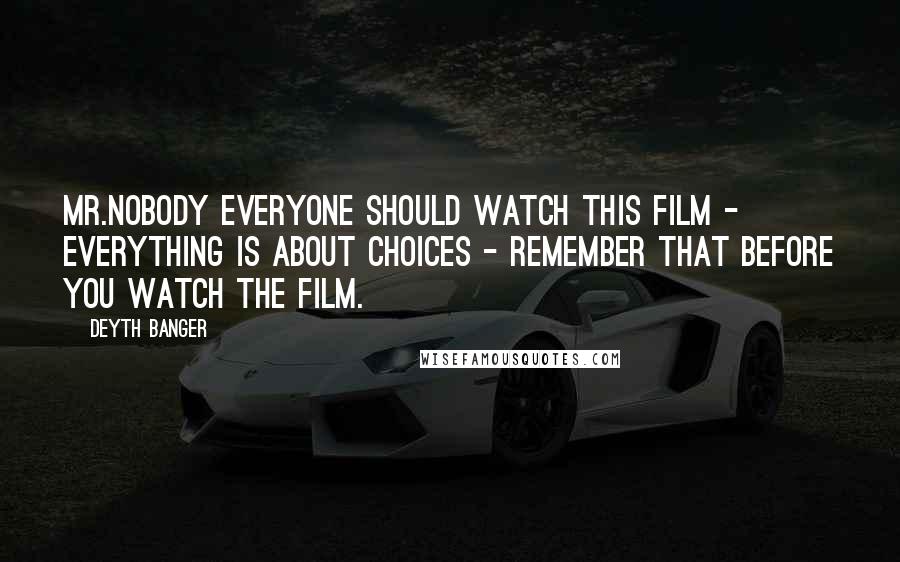 Deyth Banger Quotes: Mr.Nobody everyone should watch this film - Everything is about choices - Remember that before you watch the film.