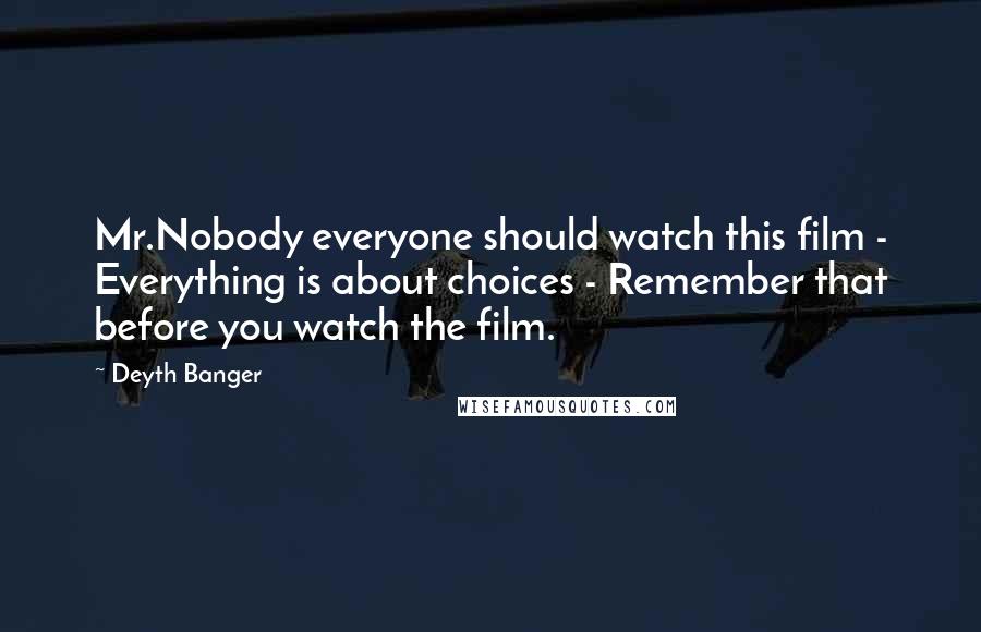 Deyth Banger Quotes: Mr.Nobody everyone should watch this film - Everything is about choices - Remember that before you watch the film.