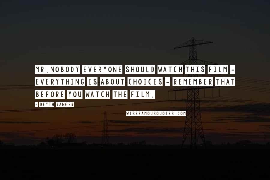 Deyth Banger Quotes: Mr.Nobody everyone should watch this film - Everything is about choices - Remember that before you watch the film.