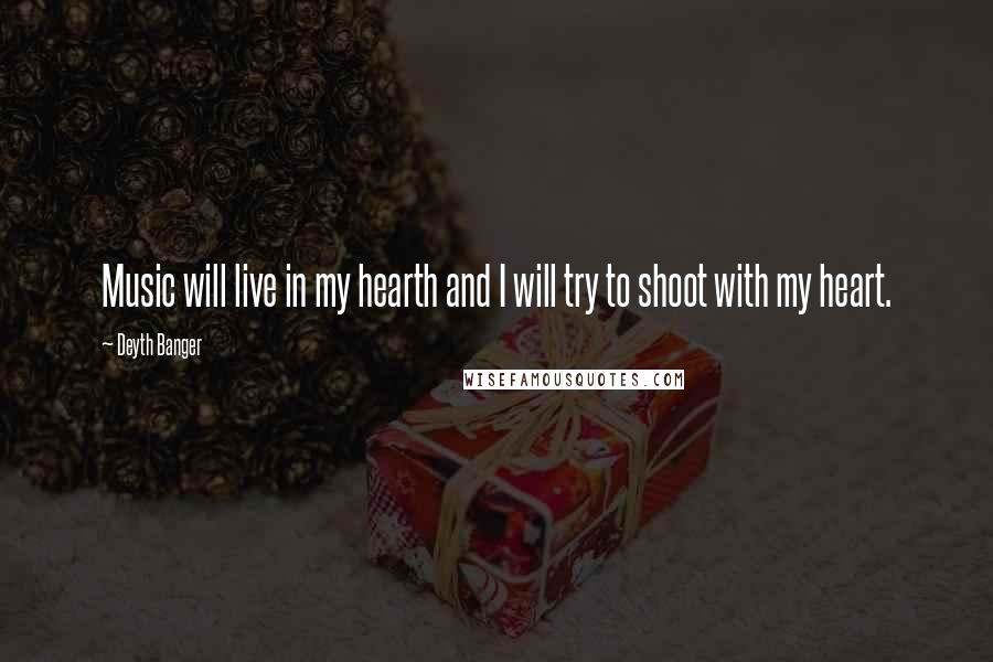 Deyth Banger Quotes: Music will live in my hearth and I will try to shoot with my heart.