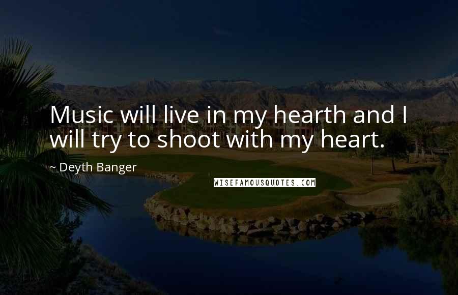 Deyth Banger Quotes: Music will live in my hearth and I will try to shoot with my heart.