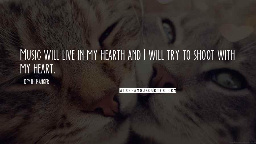 Deyth Banger Quotes: Music will live in my hearth and I will try to shoot with my heart.